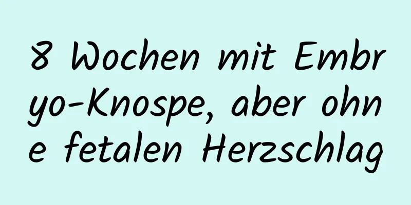 8 Wochen mit Embryo-Knospe, aber ohne fetalen Herzschlag