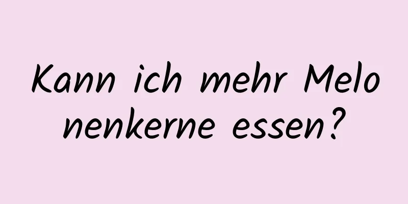 Kann ich mehr Melonenkerne essen?