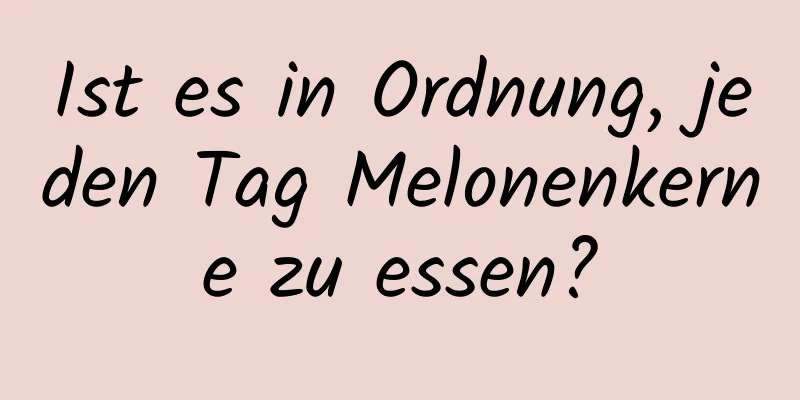 Ist es in Ordnung, jeden Tag Melonenkerne zu essen?