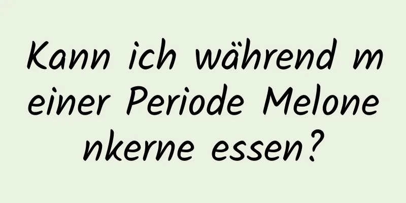 Kann ich während meiner Periode Melonenkerne essen?