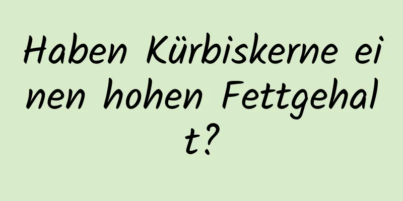 Haben Kürbiskerne einen hohen Fettgehalt?