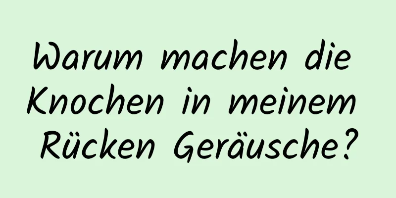 Warum machen die Knochen in meinem Rücken Geräusche?