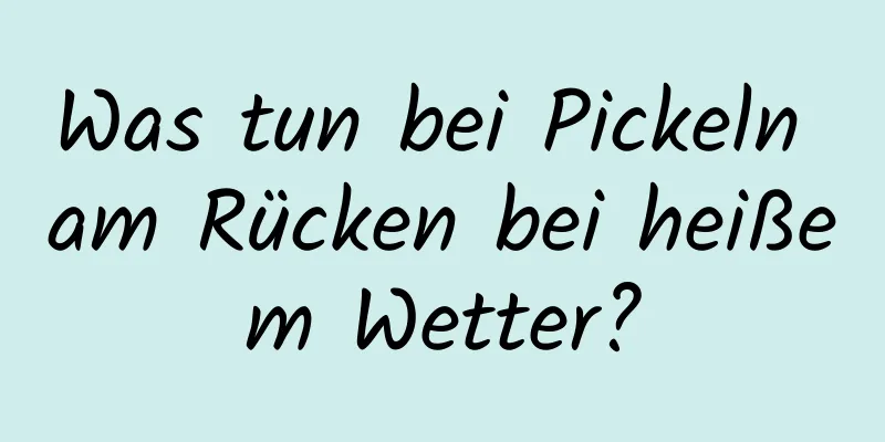 Was tun bei Pickeln am Rücken bei heißem Wetter?