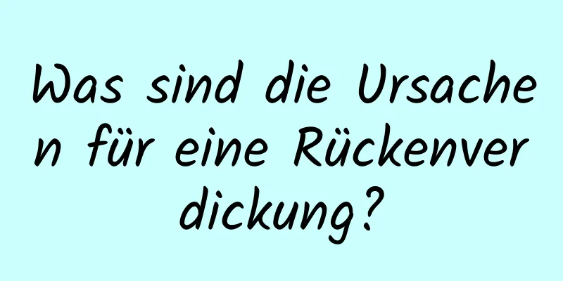 Was sind die Ursachen für eine Rückenverdickung?