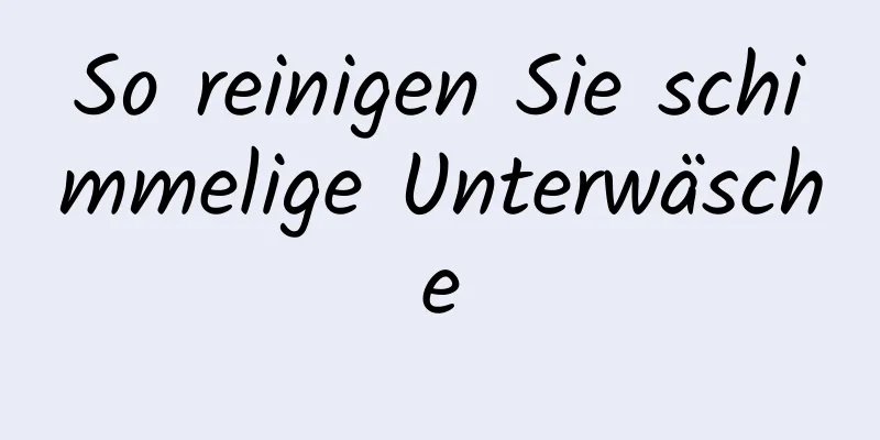 So reinigen Sie schimmelige Unterwäsche