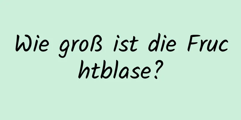 Wie groß ist die Fruchtblase?