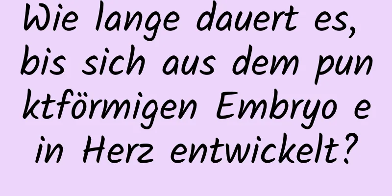 Wie lange dauert es, bis sich aus dem punktförmigen Embryo ein Herz entwickelt?
