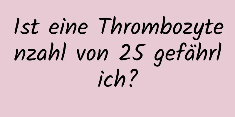 Ist eine Thrombozytenzahl von 25 gefährlich?