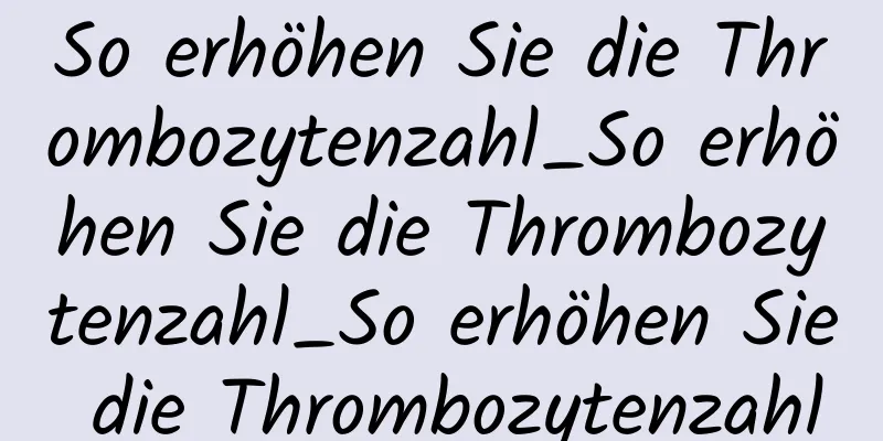 So erhöhen Sie die Thrombozytenzahl_So erhöhen Sie die Thrombozytenzahl_So erhöhen Sie die Thrombozytenzahl
