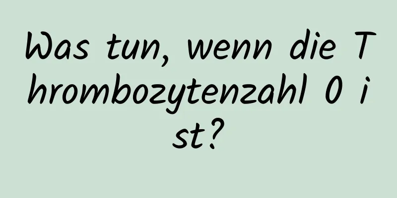 Was tun, wenn die Thrombozytenzahl 0 ist?