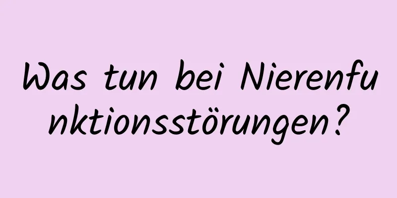 Was tun bei Nierenfunktionsstörungen?