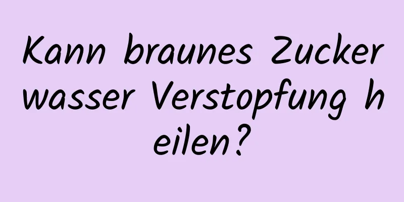 Kann braunes Zuckerwasser Verstopfung heilen?