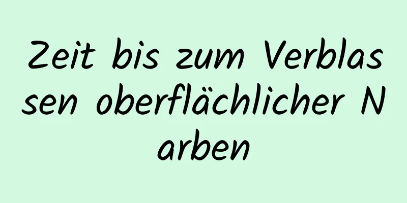 Zeit bis zum Verblassen oberflächlicher Narben