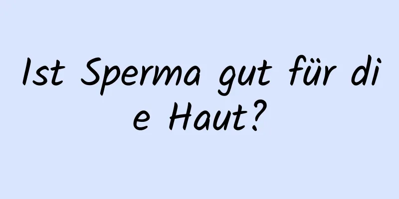 Ist Sperma gut für die Haut?