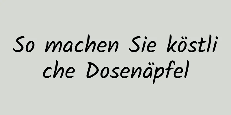 So machen Sie köstliche Dosenäpfel