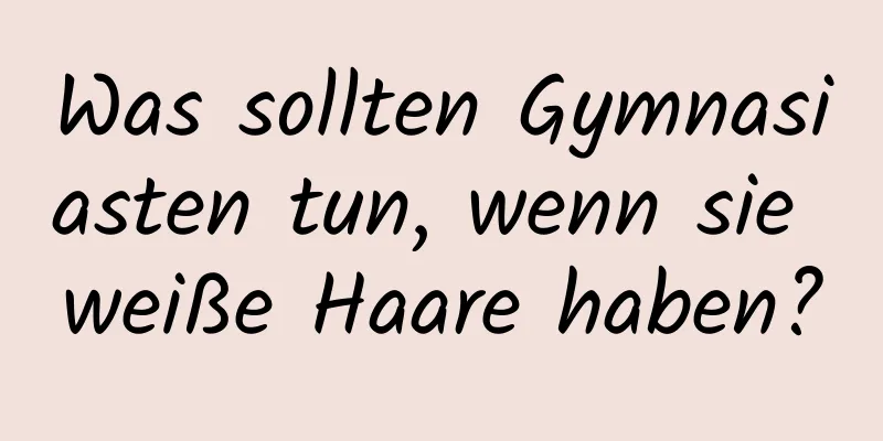 Was sollten Gymnasiasten tun, wenn sie weiße Haare haben?