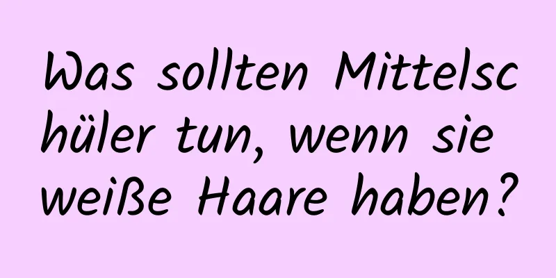 Was sollten Mittelschüler tun, wenn sie weiße Haare haben?