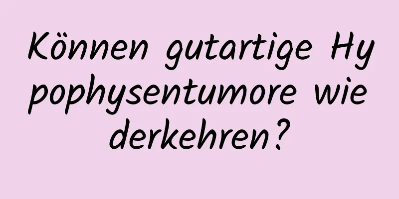 Können gutartige Hypophysentumore wiederkehren?