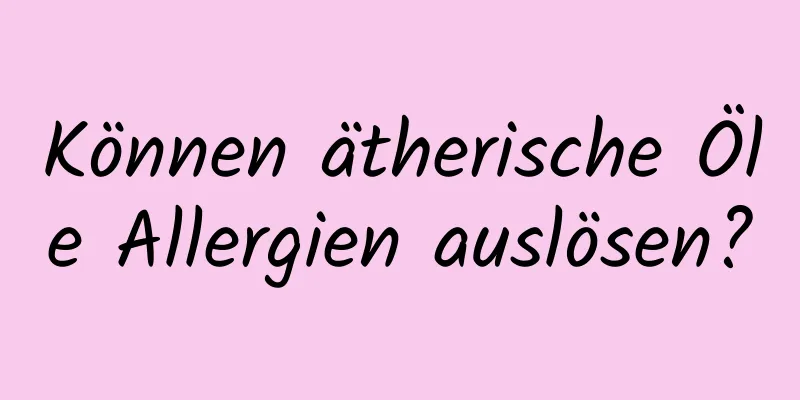 Können ätherische Öle Allergien auslösen?