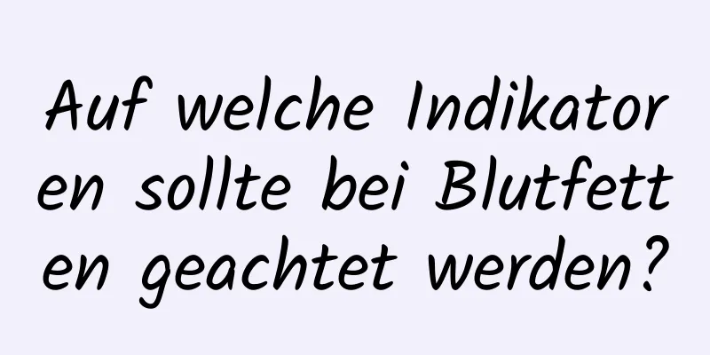 Auf welche Indikatoren sollte bei Blutfetten geachtet werden?