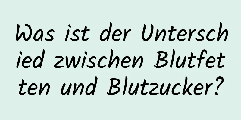 Was ist der Unterschied zwischen Blutfetten und Blutzucker?
