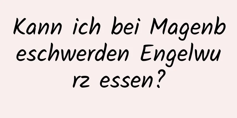 Kann ich bei Magenbeschwerden Engelwurz essen?