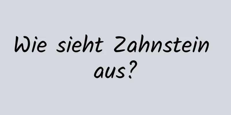 Wie sieht Zahnstein aus?
