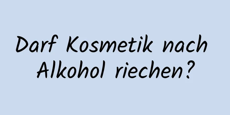 Darf Kosmetik nach Alkohol riechen?
