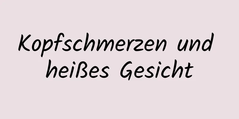 Kopfschmerzen und heißes Gesicht