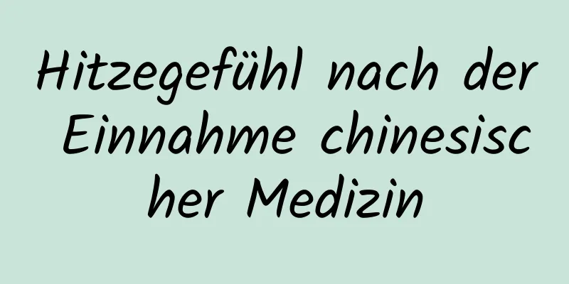 Hitzegefühl nach der Einnahme chinesischer Medizin