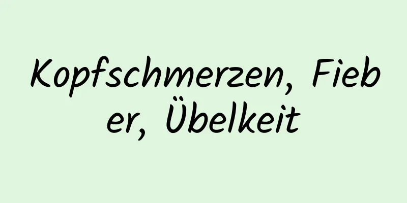 Kopfschmerzen, Fieber, Übelkeit