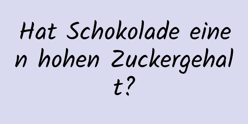 Hat Schokolade einen hohen Zuckergehalt?