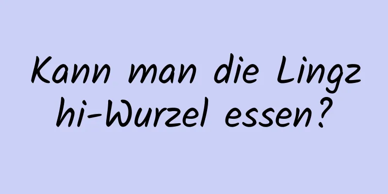Kann man die Lingzhi-Wurzel essen?