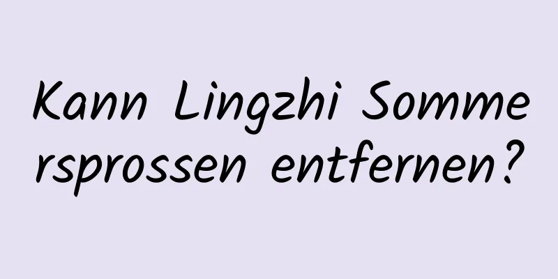Kann Lingzhi Sommersprossen entfernen?