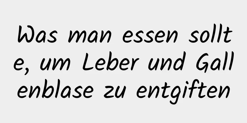 Was man essen sollte, um Leber und Gallenblase zu entgiften