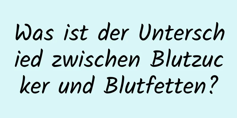 Was ist der Unterschied zwischen Blutzucker und Blutfetten?