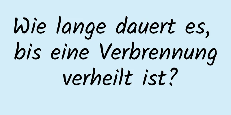 Wie lange dauert es, bis eine Verbrennung verheilt ist?