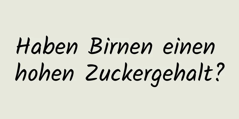 Haben Birnen einen hohen Zuckergehalt?