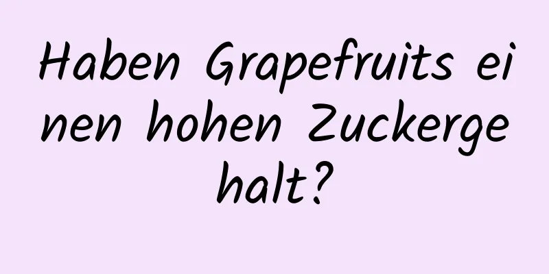 Haben Grapefruits einen hohen Zuckergehalt?