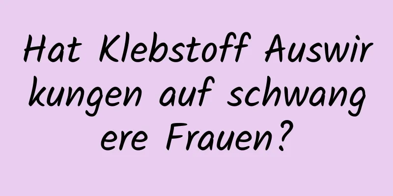 Hat Klebstoff Auswirkungen auf schwangere Frauen?