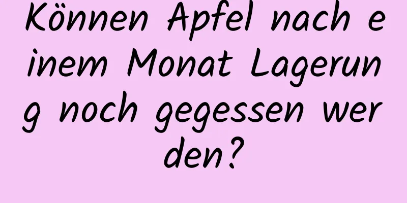 Können Äpfel nach einem Monat Lagerung noch gegessen werden?