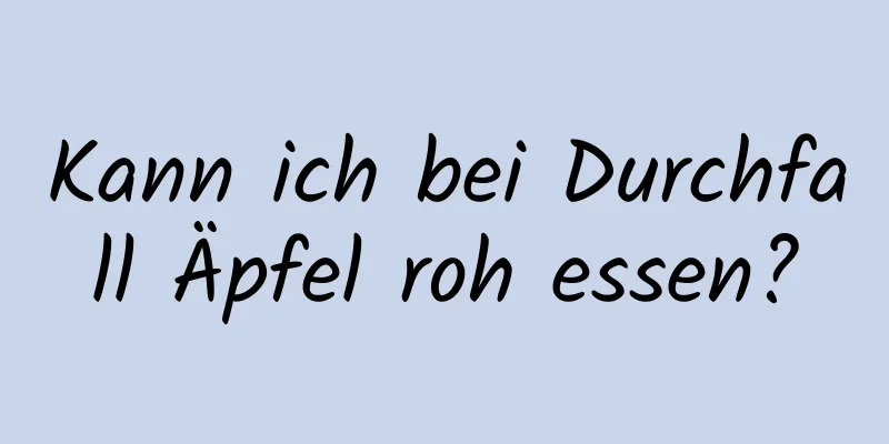 Kann ich bei Durchfall Äpfel roh essen?
