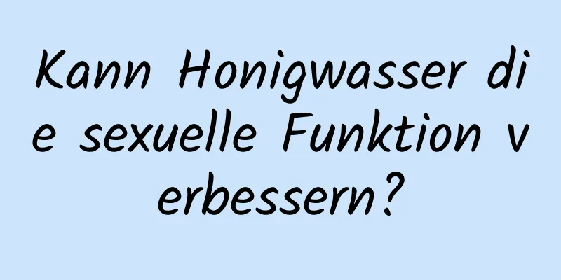 Kann Honigwasser die sexuelle Funktion verbessern?