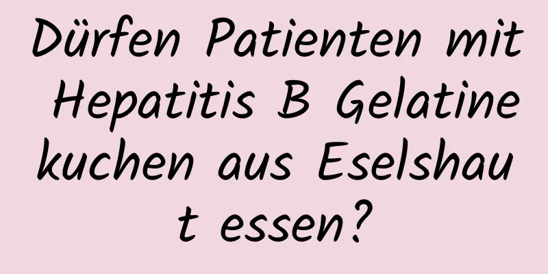 Dürfen Patienten mit Hepatitis B Gelatinekuchen aus Eselshaut essen?