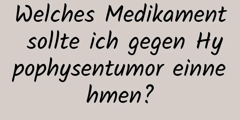 Welches Medikament sollte ich gegen Hypophysentumor einnehmen?