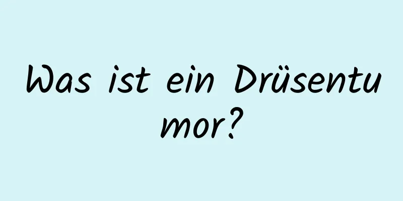Was ist ein Drüsentumor?