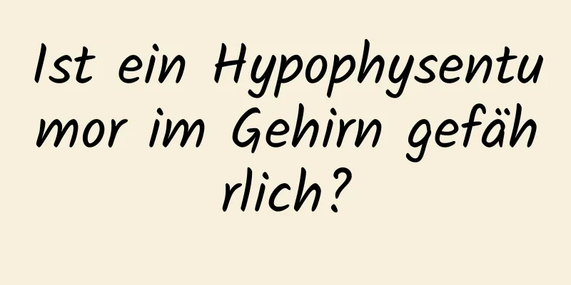 Ist ein Hypophysentumor im Gehirn gefährlich?