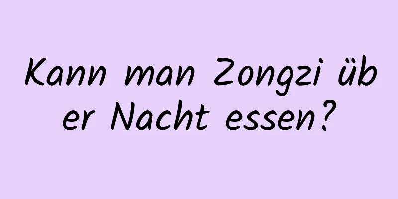 Kann man Zongzi über Nacht essen?
