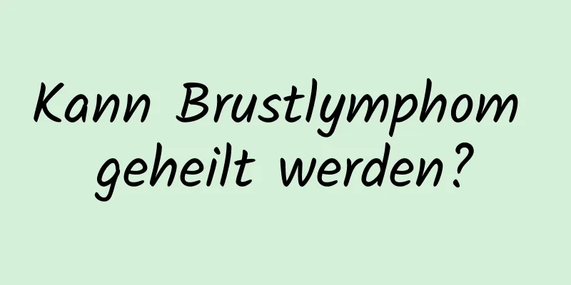 Kann Brustlymphom geheilt werden?