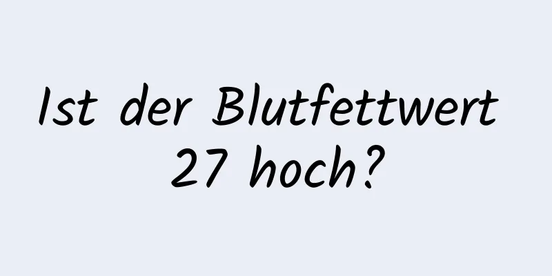 Ist der Blutfettwert 27 hoch?